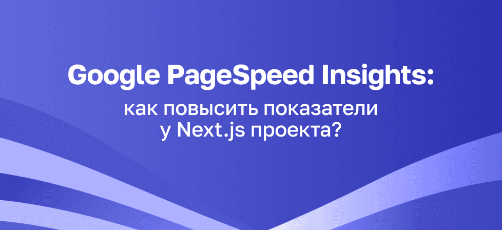 Google PageSpeed Insights: как повысить показатели у Next.js проекта